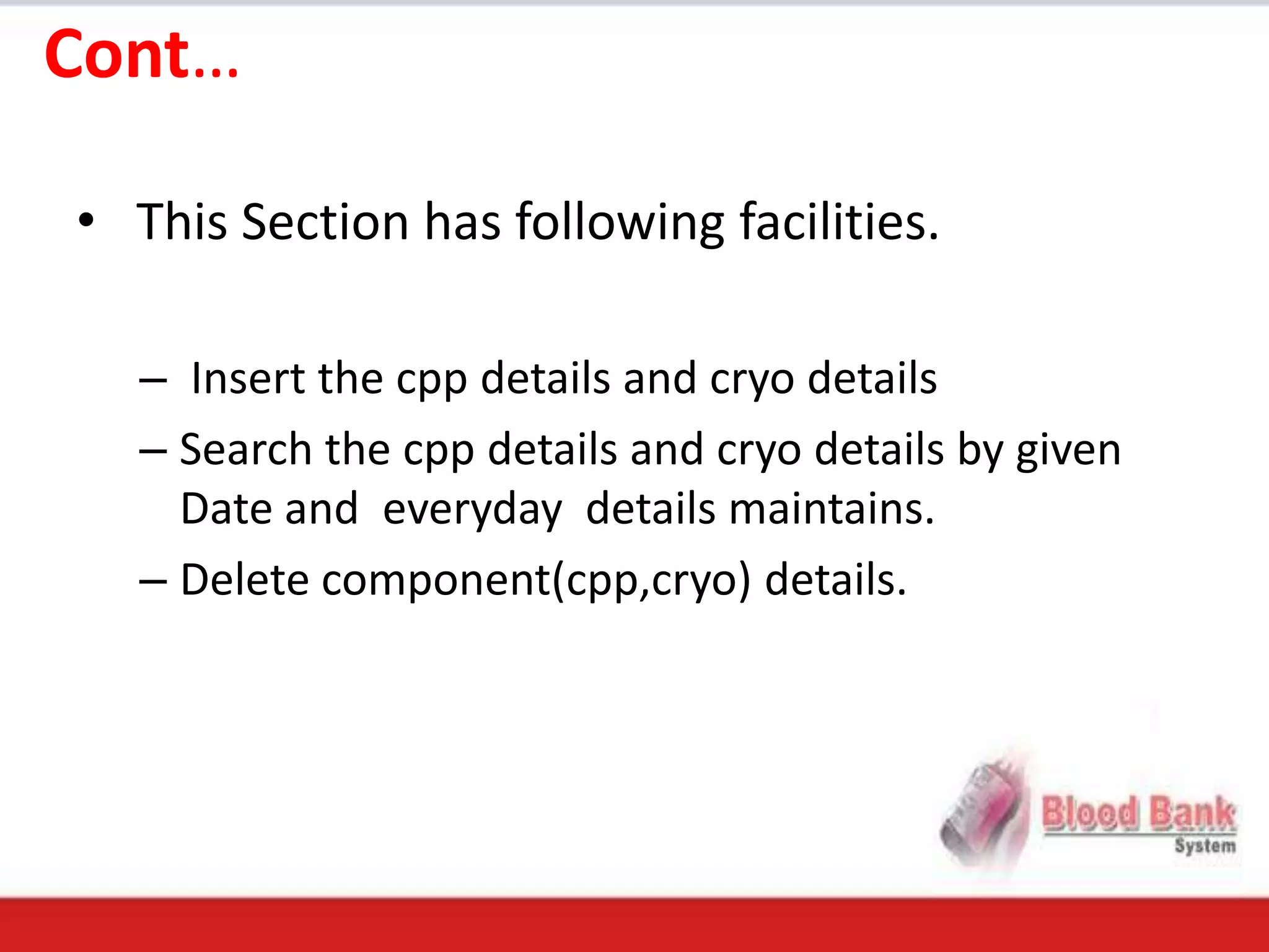 Cont…

• This Section has following facilities.

  – Insert the cpp details and cryo details
  – Search the cpp details and cryo details by given
    Date and everyday details maintains.
  – Delete component(cpp,cryo) details.
 