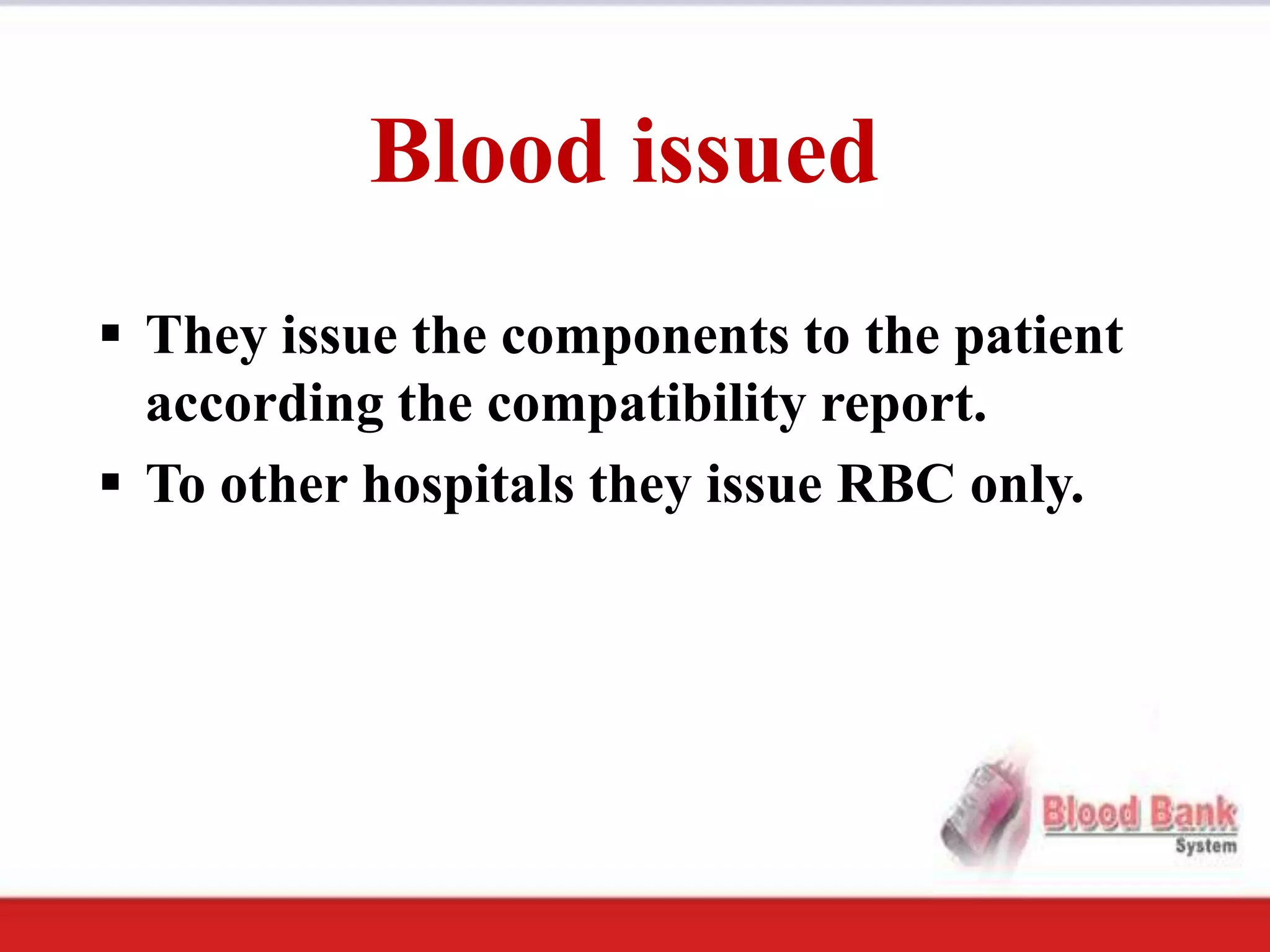 Blood issued
 They issue the components to the patient
  according the compatibility report.
 To other hospitals they issue RBC only.
 