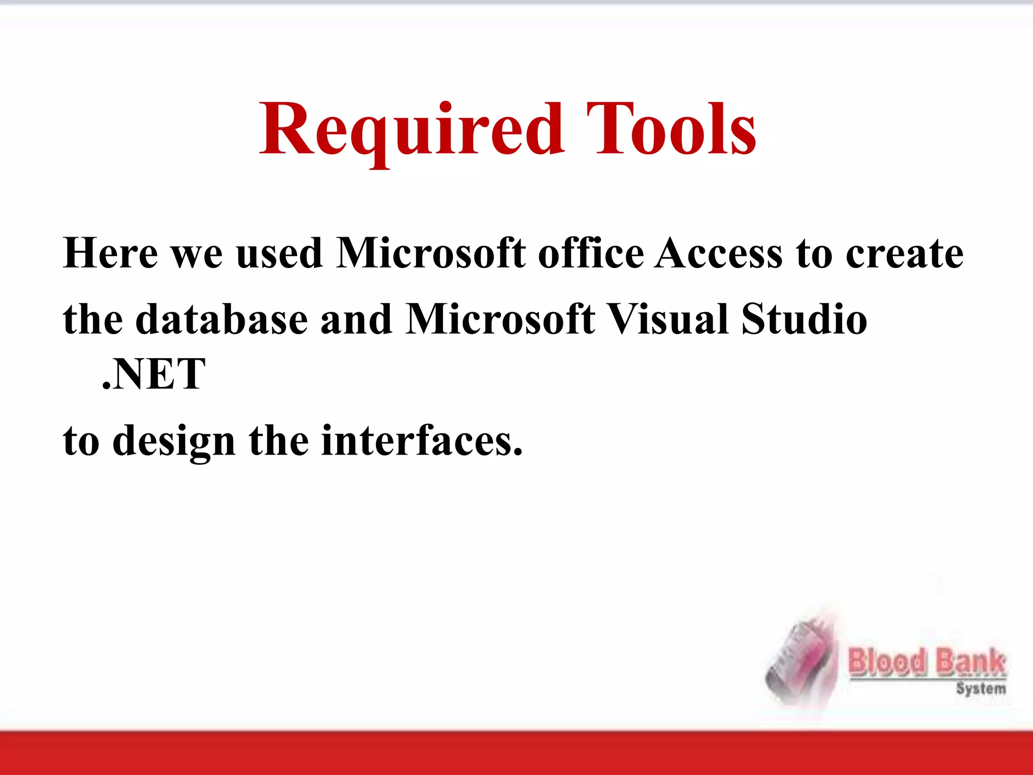 Required Tools
Here we used Microsoft office Access to create
the database and Microsoft Visual Studio
  .NET
to design the interfaces.
 