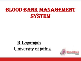 Blood Bank Management
        System



   R.Logarajah
  University of jaffna
 