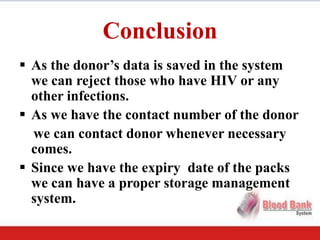 Conclusion
 As the donor’s data is saved in the system
  we can reject those who have HIV or any
  other infections.
 As...