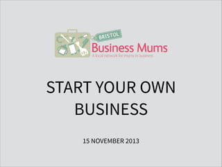 START YOUR OWN
BUSINESS
15 NOVEMBER 2013

 