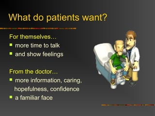 What do patients want?
For themselves…
 more time to talk
 and show feelings
From the doctor…
 more information, caring,
hopefulness, confidence
 a familiar face
 