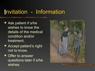 Invitation - Information
 Ask patient if s/he
wishes to know the
details of the medical
condition and/or
treatment.
 Accept patient’s right
not to know.
 Offer to answer
questions later if s/he
wishes.
 