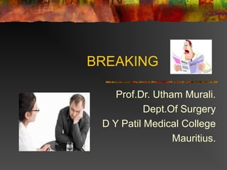 BREAKING
Prof.Dr. Utham Murali.
Dept.Of Surgery
D Y Patil Medical College
Mauritius.
 