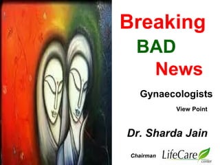 Breaking 
BAD 
News 
Gynaecologists 
Dr. Sharda Jain 
Chairman 
View Point 
 