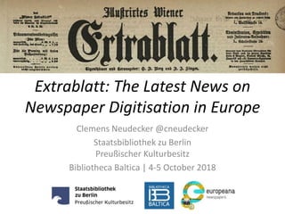 Extrablatt: The Latest News on
Newspaper Digitisation in Europe
Clemens Neudecker @cneudecker
Staatsbibliothek zu Berlin
Preußischer Kulturbesitz
Bibliotheca Baltica | 4-5 October 2018
 