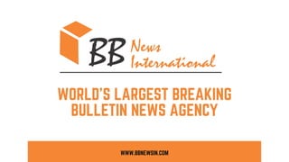 WWW.BBNEWSIN.COM
WORLD'S LARGEST BREAKING
BULLETIN NEWS AGENCY
 