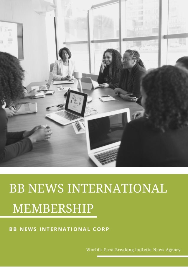 BB NEWS INTERNATIONAL
MEMBERSHIP
B B N E W S I N T E R N A T I O N A L C O R P
World's First Breaking bulletin News Agency
 