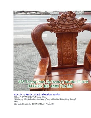 BÀN G T NHIÊN GIÁ R - B O HÀNH 10 N MỖ Ự Ẻ Ả Ă
MI N PHÍ V N CHUY N trong 40kmỄ Ậ Ể
Ch t l ng: S n ph m c làm b ng g dày, ch c ch n. úng hàng úng gấ ượ ả ẩ đượ ằ ỗ ắ ắ Đ đ ỗ
100%.
B o hành 10 n m cho TOÀN B S N PH M !!!ả ă Ộ Ả Ẩ
 