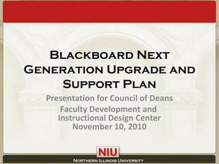 Blackboard Next
Generation Upgrade and
Support Plan
Presentation for Council of Deans
Faculty Development and
Instructional Design Center
November 10, 2010
 