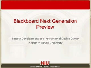 Blackboard Next Generation Preview Faculty Development and Instructional Design Center Northern Illinois University 