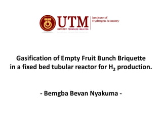 Gasification of Empty Fruit Bunch Briquette
in a fixed bed tubular reactor for H2 production.
- Bemgba Bevan Nyakuma -

 