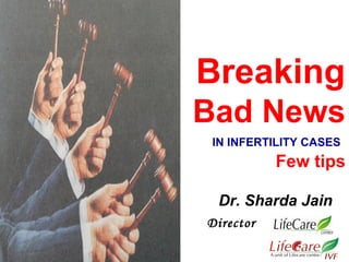 Breaking
Bad News
IN INFERTILITY CASES
Few tips
Director
Dr. Sharda Jain
 