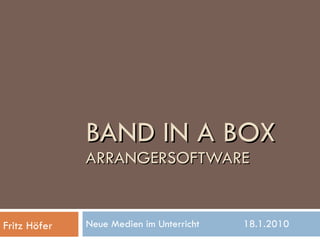 BAND IN A BOX ARRANGERSOFTWARE Neue Medien im Unterricht  18.1.2010 Fritz Höfer 