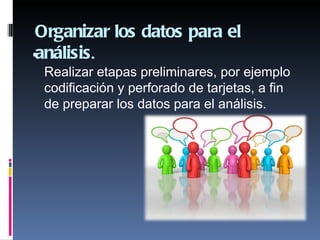 Organizar los datos para el
análisis.
 Realizar etapas preliminares, por ejemplo
 codificación y perforado de tarjetas, a fin
 de preparar los datos para el análisis.
  
 