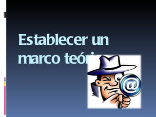 Establecer un
marco teórico.
 