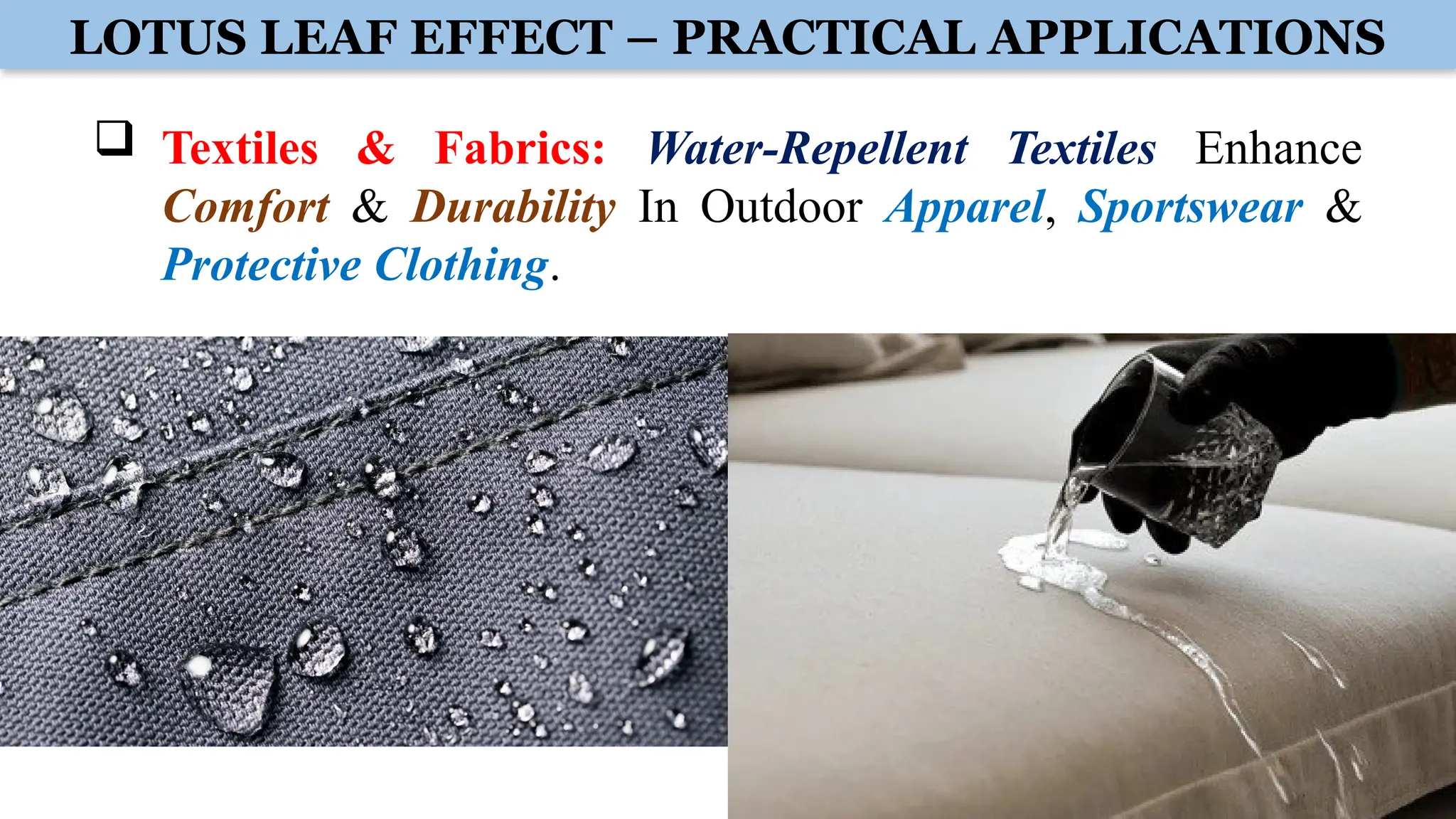 LOTUS LEAF EFFECT – PRACTICAL APPLICATIONS
 Textiles & Fabrics: Water-Repellent Textiles Enhance
Comfort & Durability In Outdoor Apparel, Sportswear &
Protective Clothing.
 