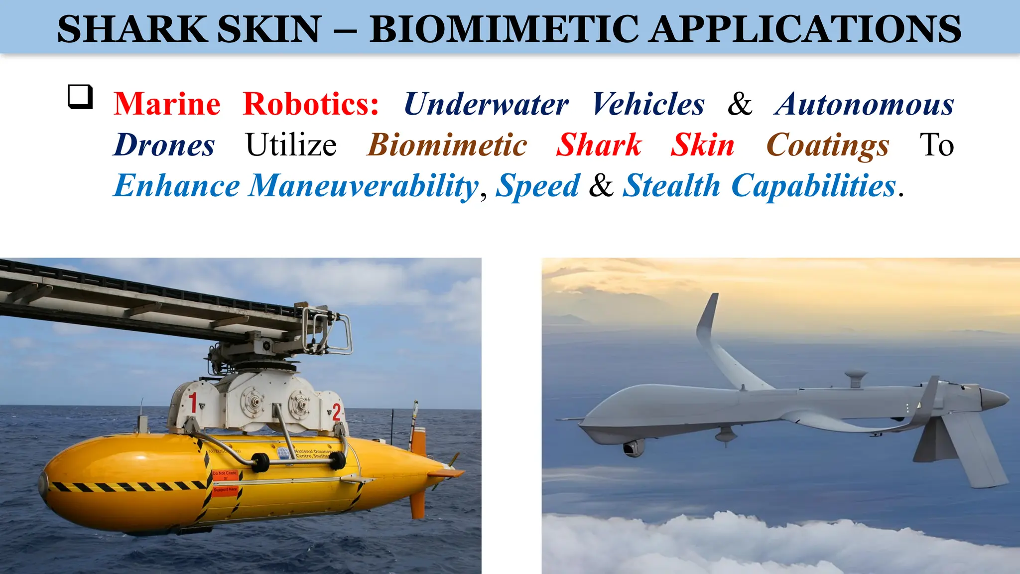  Marine Robotics: Underwater Vehicles & Autonomous
Drones Utilize Biomimetic Shark Skin Coatings To
Enhance Maneuverability, Speed & Stealth Capabilities.
SHARK SKIN – BIOMIMETIC APPLICATIONS
 