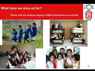 12
What have we done so far?
Photos with the students staying in BBOG dormitories and schools:
 