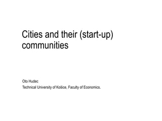 Cities and their (start-up)
communities
Oto Hudec
Technical University of Košice, Faculty of Economics.
 