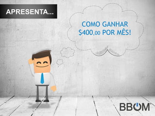 APRESENTA...
                COMO GANHAR
               $400,00 POR MÊS!
 
