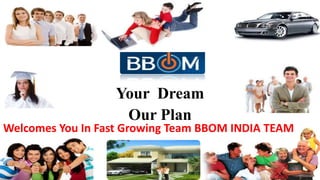 Your Dream
Our Plan
Welcomes You In Fast Growing Team BBOM INDIA TEAM
 