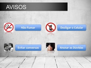 AVISOS
Não Fumar Desligar o Celular
Evitar conversas Anotar as Dúvidas
 