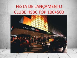 FESTA DE LANÇAMENTO
CLUBE HSBC TOP 100+500
 