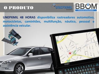 O PRODUTO

UNEPXMIL 48 HORAS disponibiliza rastreadores automotivo,
motocicletas, caminhões, multifunção, náutico, pessoal e
assistência veicular.
 