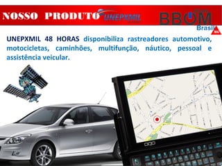 NOSSO PRODUTO
UNEPXMIL 48 HORAS disponibiliza rastreadores automotivo,
motocicletas, caminhões, multifunção, náutico, pessoal e
assistência veicular.
 