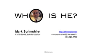 IS HE?
@ekivemark
WH
Mark Scrimshire
CMS BlueButton Innovator
http://ekivemark.com
mark.scrimshire@newwave.io
703.623.2789
 