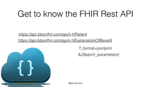 @ekivemark
Get to know the FHIR Rest API
https://api.bbonfhir.com/api/v1/Patient
https://api.bbonfhir.com/api/v1/ExplanationOfBeneﬁt
?_format=json|xml
&{Search_parameters}
 