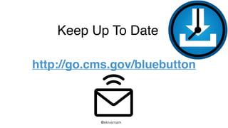 @ekivemark
Keep Up To Date
http://go.cms.gov/bluebutton
 