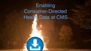Enabling  
Consumer-Directed  
Health Data at CMS
 