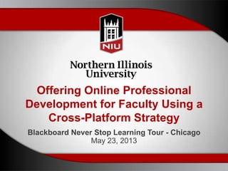 Offering Online Professional
Development for Faculty Using a
Cross-Platform Strategy
Blackboard Never Stop Learning Tour - Chicago
May 23, 2013
 