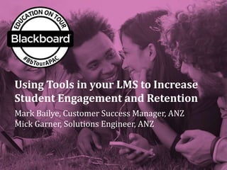 Using Tools in your LMS to Increase
Student Engagement and Retention
Mark Bailye, Customer Success Manager, ANZ
Mick Garner, Solutions Engineer, ANZ
 