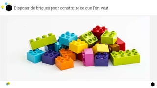 Disposer de briques pour construire ce que l’on veut
6
 