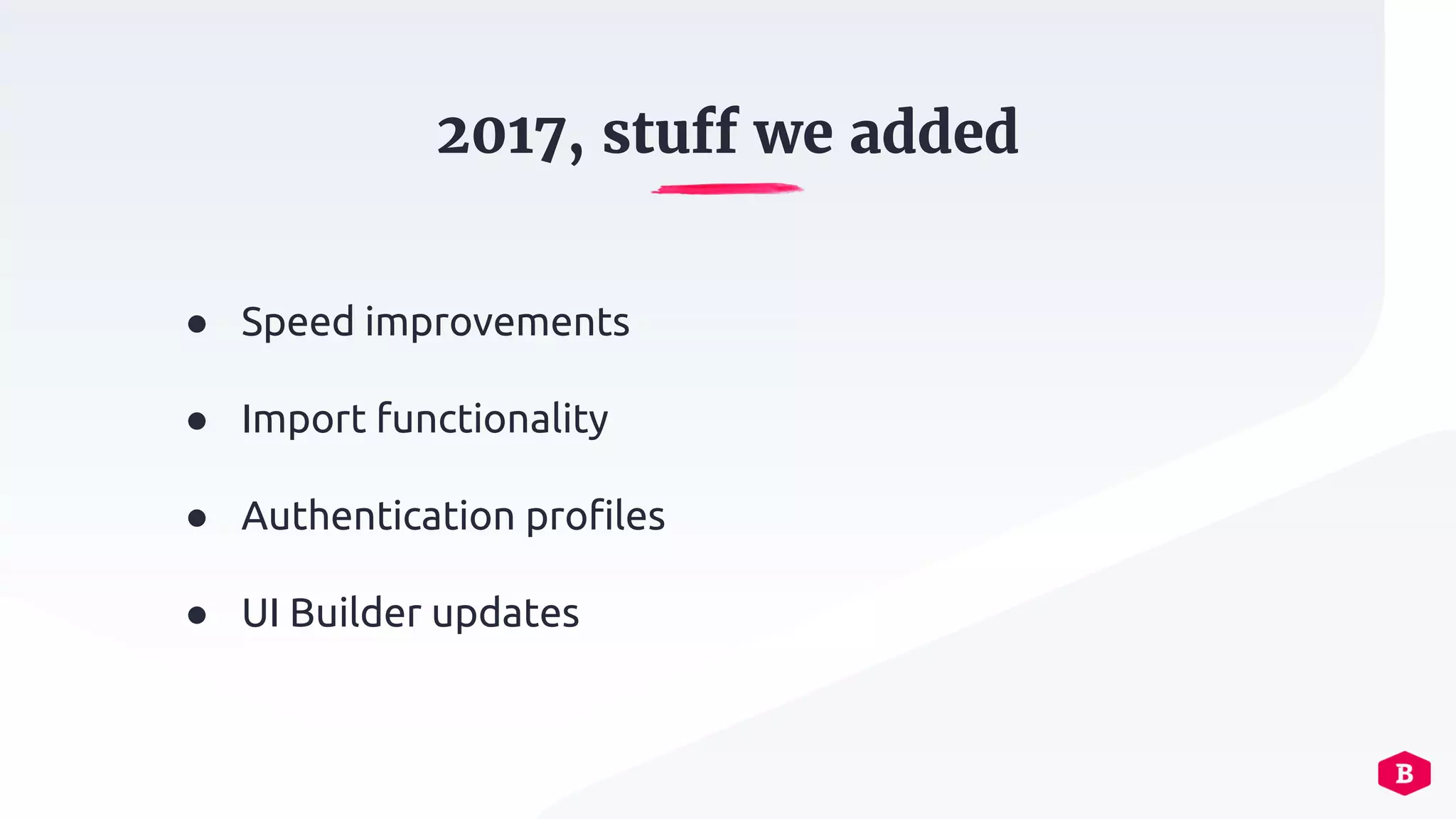 ● Speed improvements
● Import functionality
● Authentication profiles
● UI Builder updates
2017, stuff we added
 