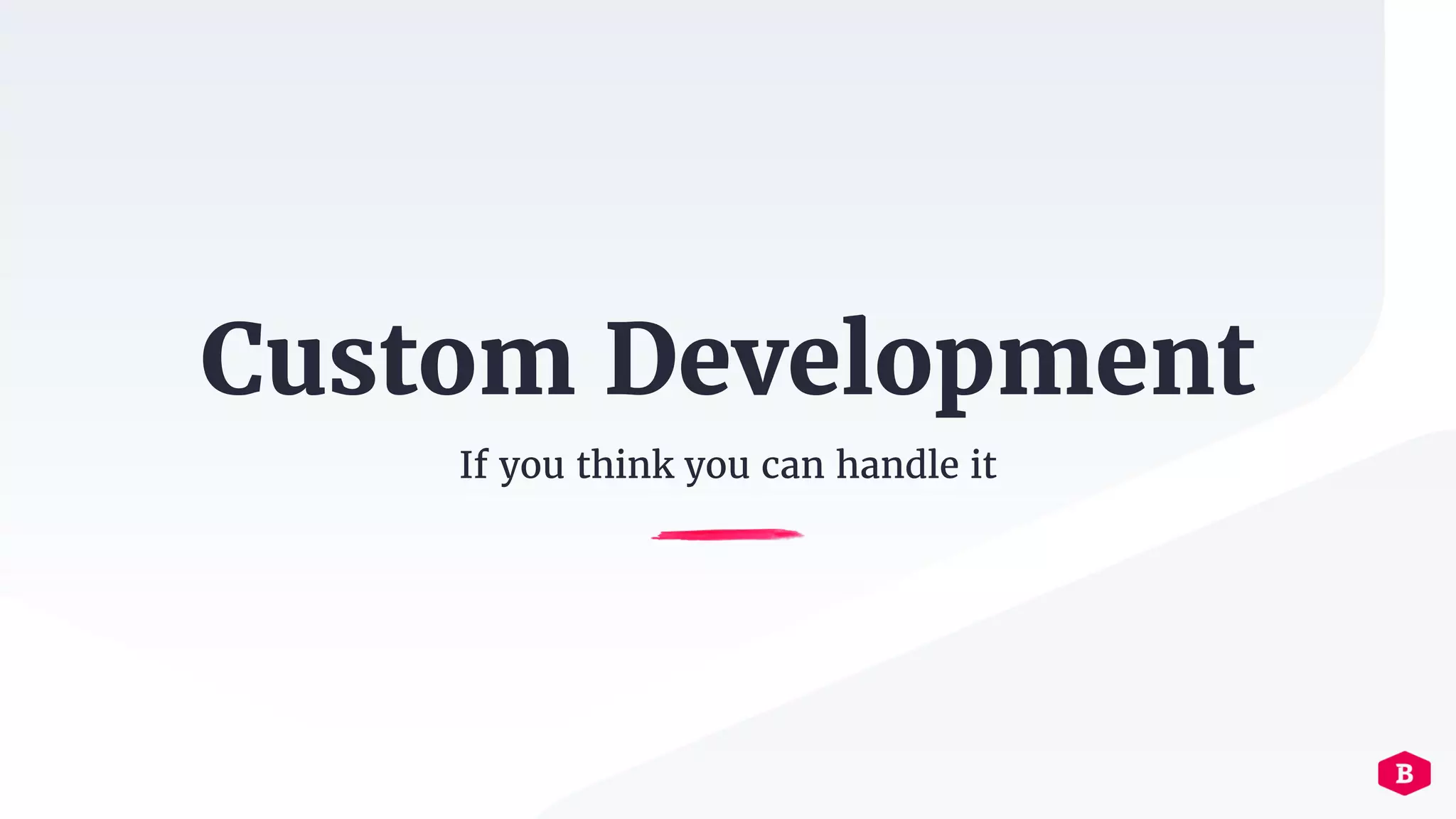 Custom Development
If you think you can handle it
 
