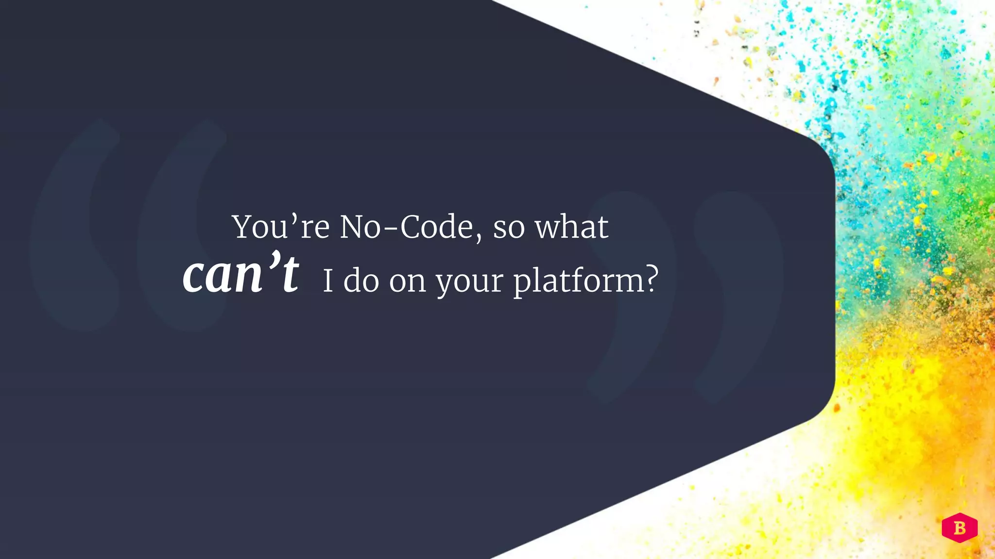 You’re No-Code, so what
can’t I do on your platform?
 