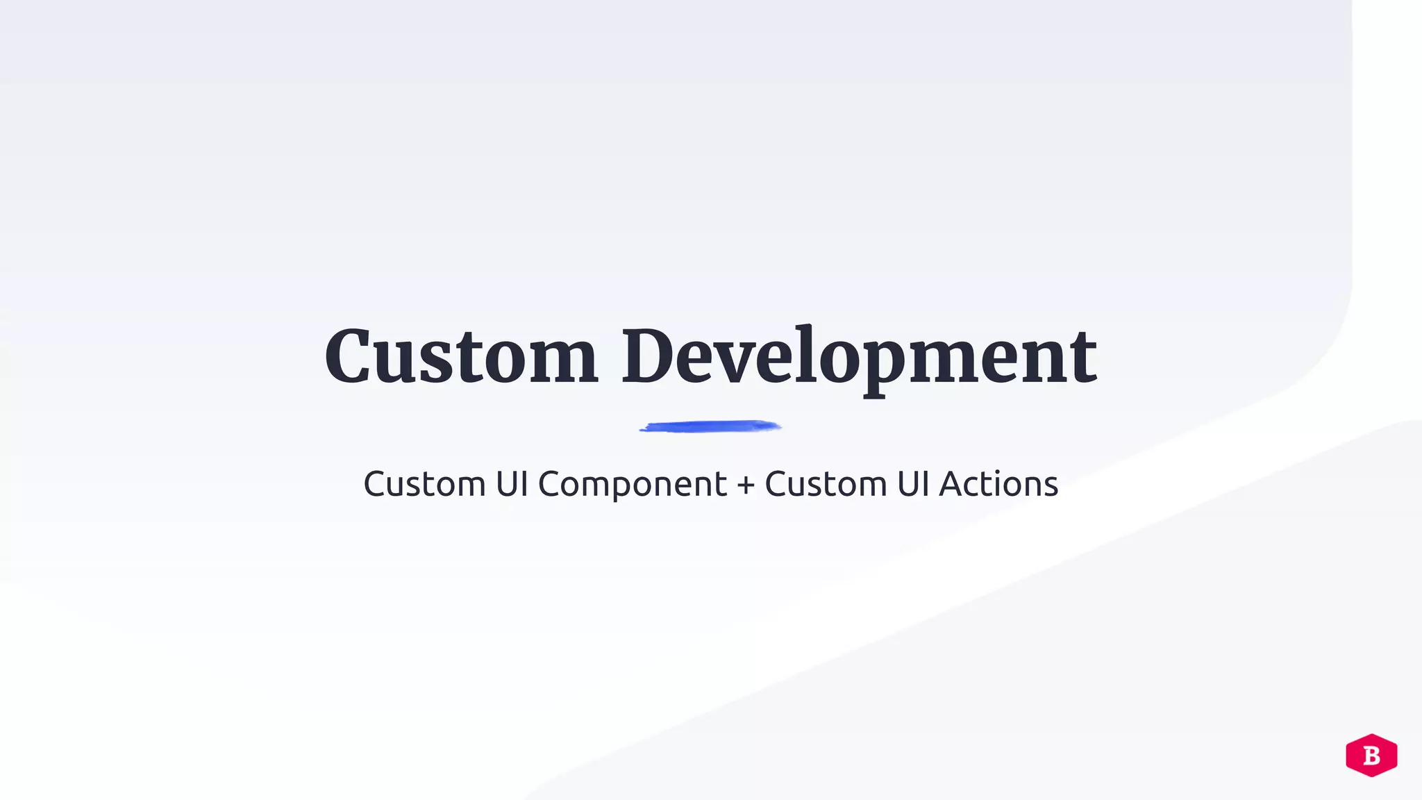 Custom Development
Custom UI Component + Custom UI Actions
 