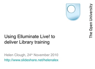 Using Elluminate Live! to
deliver Library training
Helen Clough, 24th
November 2010
http://www.slideshare.net/helenalex
 