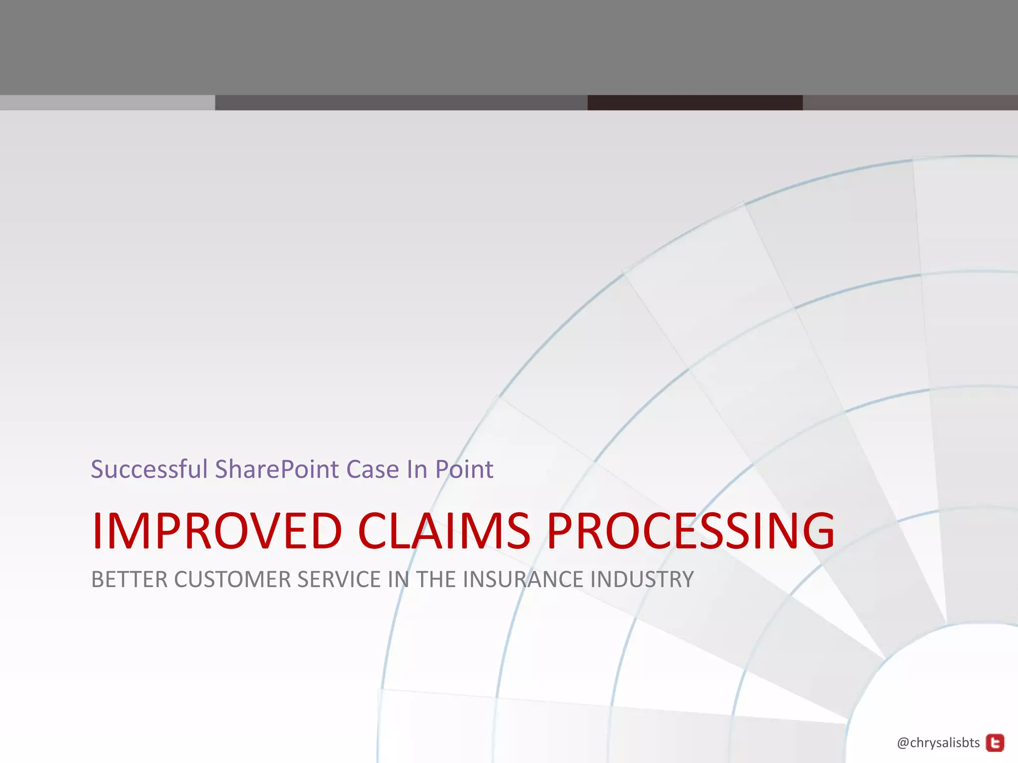 Successful SharePoint Case In Point

IMPROVED CLAIMS PROCESSING
BETTER CUSTOMER SERVICE IN THE INSURANCE INDUSTRY




                                                    @chrysalisbts
 