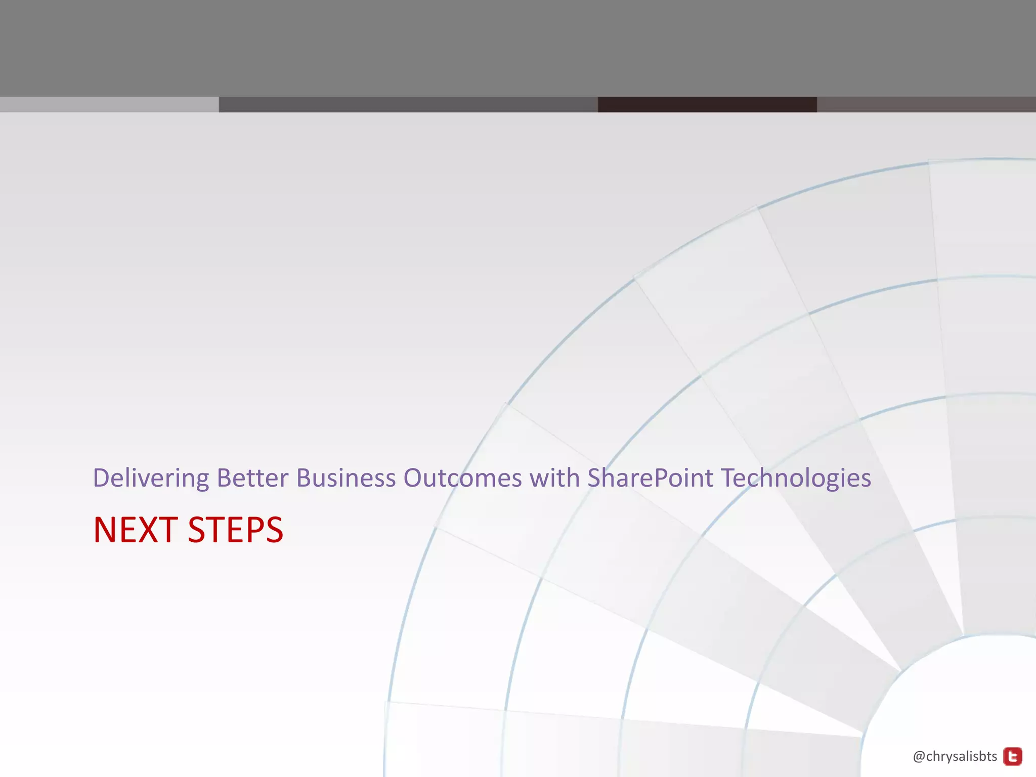 Delivering Better Business Outcomes with SharePoint Technologies
NEXT STEPS




                                                                   @chrysalisbts
 