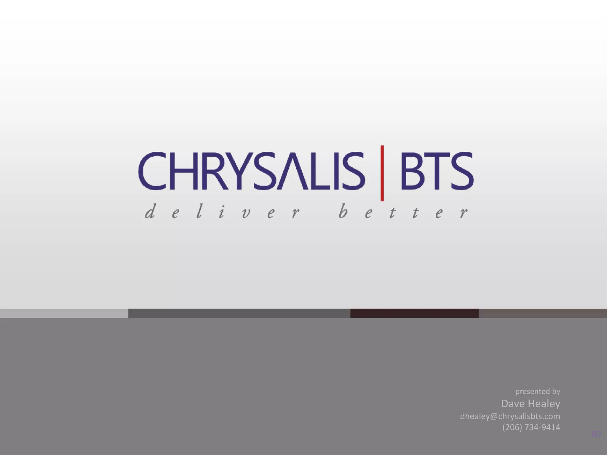 presented by
         Dave Healey
dhealey@chrysalisbts.com
         (206) 734-9414
                            60
 