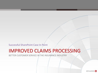 Successful SharePoint Case In Point

IMPROVED CLAIMS PROCESSING
BETTER CUSTOMER SERVICE IN THE INSURANCE INDUSTRY




                                                    @chrysalisbts
 