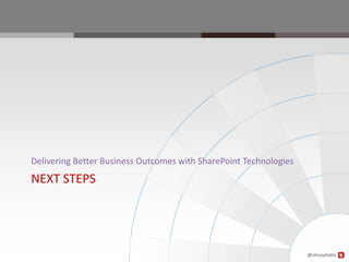 Delivering Better Business Outcomes with SharePoint Technologies
NEXT STEPS




                                                                   @chrysalisbts
 
