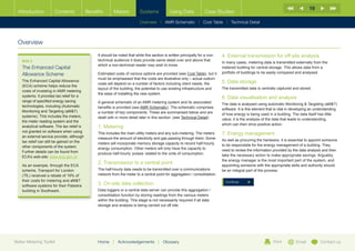 19
  Introduction         Contents              Benefits       Meters           Systems            Using Data             Case Studies

                                                                             Overview |   AMR Schematic   | Cost Table | Technical Detail



  Overview
                                                  It should be noted that while this section is written principally for a non-   4. External transmission for off-site analysis
    BOX 2                                         technical audience it does provide same detail over and above that
                                                                                                                                 In many cases, metering data is transmitted externally from the
                                                  which a non-technical reader may wish to know.
    The Enhanced Capital                                                                                                         metered building for central storage. This allows data from a
                                                                                                                                 portfolio of buildings to be easily compared and analysed.
    Allowance Scheme                              Estimated costs of various options are provided (see Cost Table), but it
                                                  must be emphasised that the costs are illustrative only – actual outturn
    The Enhanced Capital Allowance                                                                                               5. Data storage
                                                  costs will depend on a number of factors including client needs, the
    (ECA) scheme helps reduce the
                                                  layout of the building, the potential to use existing infrastructure and       The transmitted data is centrally captured and stored.
    costs of investing in AMR metering
                                                  the ease of installing the new system.
    systems. It provides tax relief for a                                                                                        6. Data visualisation and analysis
    range of specified energy saving              A general schematic of an AMR metering system and its associated               The data is analysed using automatic Monitoring  Targeting (aMT)
    technologies, including (Automatic            benefits is provided (see AMR Schematic). The schematic comprises              software. It is this element that is vital in developing an understanding
    Monitoring and Targeting (aMT)               a number of key components. These are summarised below and are                 of how energy is being used in a building. The data itself has little
    systems). This includes the meters,           dealt with in more detail later in this section: (see Technical Detail)        value; it is the analysis of the data that leads to understanding,
    the meter reading system and the
                                                                                                                                 which can then drive positive action.
    analytical software. The tax relief is        1. Metering
    not granted on software when using            This includes the main utility meters and any sub-metering. The meters         7. Energy management
    an external service provider, although        measure the amount of electricity and gas passing through them. Some
    tax relief can still be gained on the                                                                                        As well as procuring the hardware, it is essential to appoint someone
                                                  meters will incorporate memory storage capacity to record half-hourly          to be responsible for the energy management of a building. They
    other components of the system.               energy consumption. Other meters will only have the capacity to
    Further details can be found from                                                                                            need to review the information provided by the data analysis and then
                                                  produce half-hourly ‘pulses’ related to the units of consumption.              take the necessary action to make appropriate savings. Arguably,
    ECA’s web-site: www.eca.gov.uk
                                                                                                                                 the energy manager is the most important part of the system, and
    As an example, through the ECA
                                                  2. Transmission to a central point                                             appointing someone with the appropriate skills and authority should
    scheme, Transport for London                  The half-hourly data needs to be transmitted over a communications             be an integral part of the process.
    (TfL) received a rebate of 19% of             network from the meter to a central point for aggregation / consolidation.
    their costs for metering and aMT                                                                                              Continue
    software systems for their Palestra           3. On-site data collection
    building in Southwark.                        Data loggers or a central data server can provide this aggregation /
                                                  consolidation function by storing readings from the various meters
                                                  within the building. This stage is not necessarily required if all data
                                                  storage and analysis is being carried out off site.




Better Metering Toolkit                           Home     |   Acknowledgements          |   Glossary                                                            Print         Email           Contact us
 