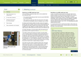 27
  Introduction        Contents           Benefits       Meters           Systems            Using Data             Case Studies

                                                                         Overview |   AMR Schematic   | Cost Table | Technical Detail



  Detail                                      1. Metering (continued)
  1	Metering
                                              Replacing a non-AMR capable gas meter                                          Retrofitting a non-AMR capable gas meter
  2	Data transmission to a                   The cost of fitting a replacement gas meter is more variable than              As with a non-AMR electricity meter, the existing gas meter can be
     central point                            for an electricity meter.                                                      similarly modified to be read remotely by coupling it with a reading
                                                                                                                             device to provide a pulse output e.g. optical reader. The cost of
                                              •	  or a small domestic style gas meter, the cost is around £600-£800
                                                 F                                                                           retrofitting an existing meter is similar to retrofitting an electricity meter
  3	   On-site data collection
                                                 for full AMR capability.                                                    (£300-£600). Hence, particularly for larger gas installations, retrofitting
  4	External transmission                    •	  hen replacing a larger gas meter, the cost can be in the region
                                                 W                                                                           can be an attractive option. Note the same issues for retrofitting
     for off-site analysis                       of £5,000 due to the greater amount of installation work involved.          electricity meters also apply to gas meters. (See Retrofitting a non-AMR
                                                                                                                             capable electricity meter).
  5	Data storage                             It is always worth checking whether the utility company will upgrade
                                              the gas meter free of charge. However, there are costs associated with         It is important that all bolt-on retrofit devices fitted to utility meters are
  6	   Data visualisation and analysis        this upgrade as the utility company will now become the meter asset            registered with the utility provider or they are likely to be removed when
                                              manager for the ‘free’ upgrade. It is usually necessary to sign up to the      the meter is next read manually.
                                              utility company’s AMR contract with annual costs of circa £200 per year.

                                              For further information on the key players within the electricity and            BOX 4
                                              gas markets and their respective rules see Carbon Trust CTV027.                  AMR Water Metering
                                              To be able to measure the gas flow, gas meters are always fitted                 It may be beneficial to implement an AMR water metering
                                              in-line. Therefore, adding or changing a meter requires disruption to            strategy. Main water meters can be replaced or retro-fitted,
                                              the gas feed. Whilst this requires greater installation effort than for          and sub-meters can be installed, to provide more detailed
                                              an electricity meter (pipes need to be emptied, purged, cut, re-sealed           information on water consumption (see Figure 14). Such a
                                              and tested prior to re-commissioning) it may well be less disruptive to          strategy can used to deliver improved water management and
                                              the organisation e.g. it will not affect the operation of vital IT services.     occupier billing, comparable to energy metering. AMR water
                                              Installation can be carried out outside normal working hours or during           meters act in a similar manner to gas metering in that they
                                              the summer months when no space heating is required.                             measure the flow (in this case of water) and produce pulsed
                                                                                                                               outputs related to units of consumption. This data can be used
                                              Gas meters may also impose a significant pressure drop. Since gas                to identify normal and abnormal flow rates which help identify
                                              appliances usually require a minimum supply pressure, installing                 leaks and potential efficiency improvements. Many of the issues
                                              a new meter may require a re-commissioning exercise, with                        related to the installation of an AMR water metering system are
                                              consequent cost and business disruption. There are various options               similar to those outlined here for gas, however it is important to
Figure 14: AMR capable water
                                              for replacement metering systems and it is worth discussing with                 seek specialist advice for water metering.
sub-meter
                                              potential meter providers any solutions that might be available
                                              to minimise disruption.
                                                                                                                                                                                         Continue



Better Metering Toolkit                       Home     |   Acknowledgements         |   Glossary                                                               Print          Email           Contact us
 